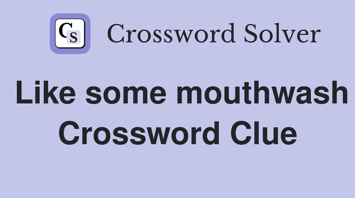 Like some mouthwash Crossword Clue