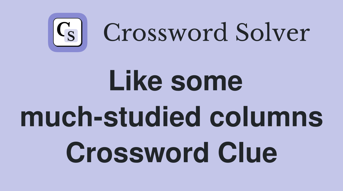 Like some much-studied columns Crossword Clue