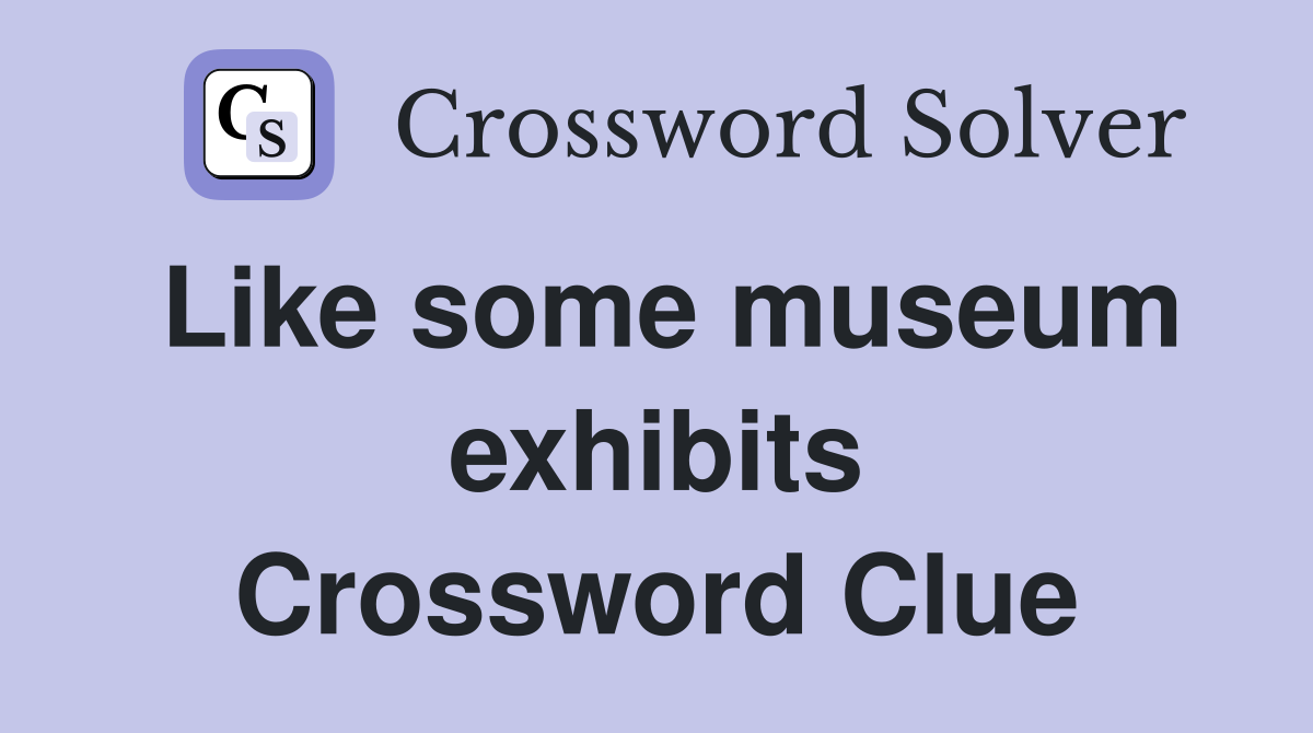 Like some museum exhibits Crossword Clue