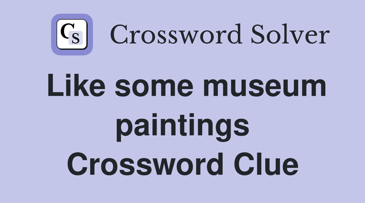 Like some museum paintings Crossword Clue