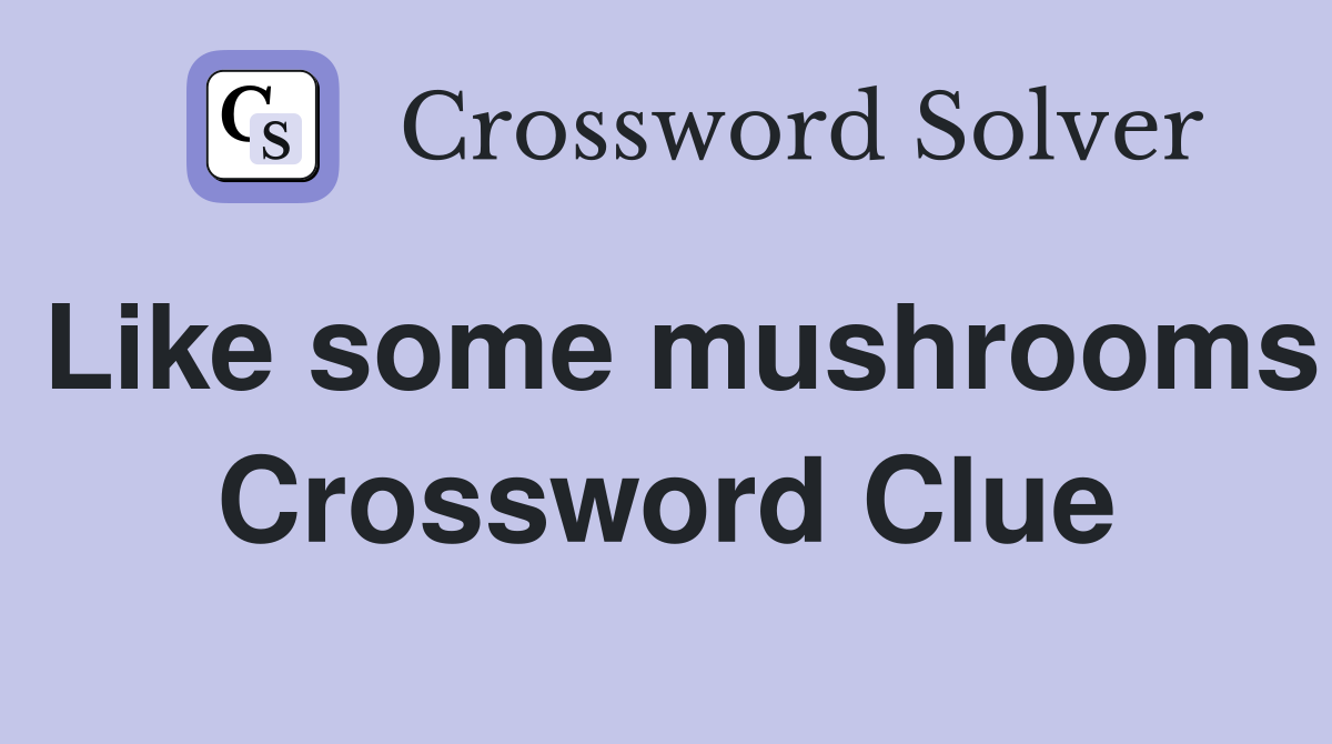 Like some mushrooms Crossword Clue