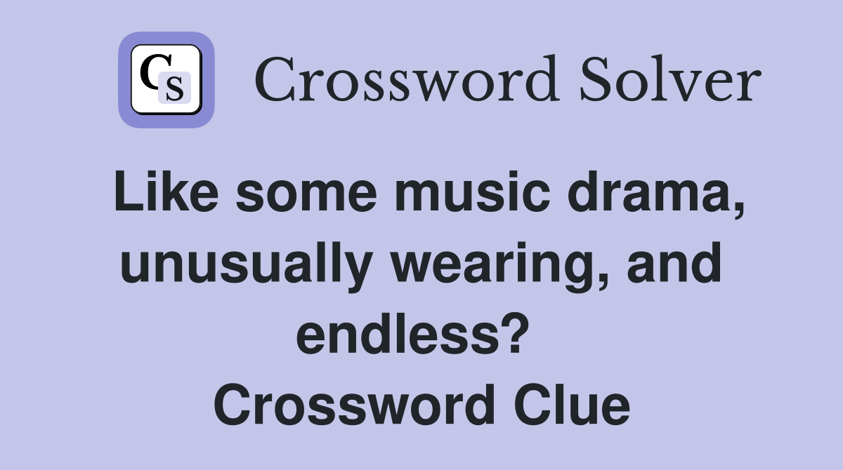 Like some music drama, unusually wearing, and endless?  Crossword Clue