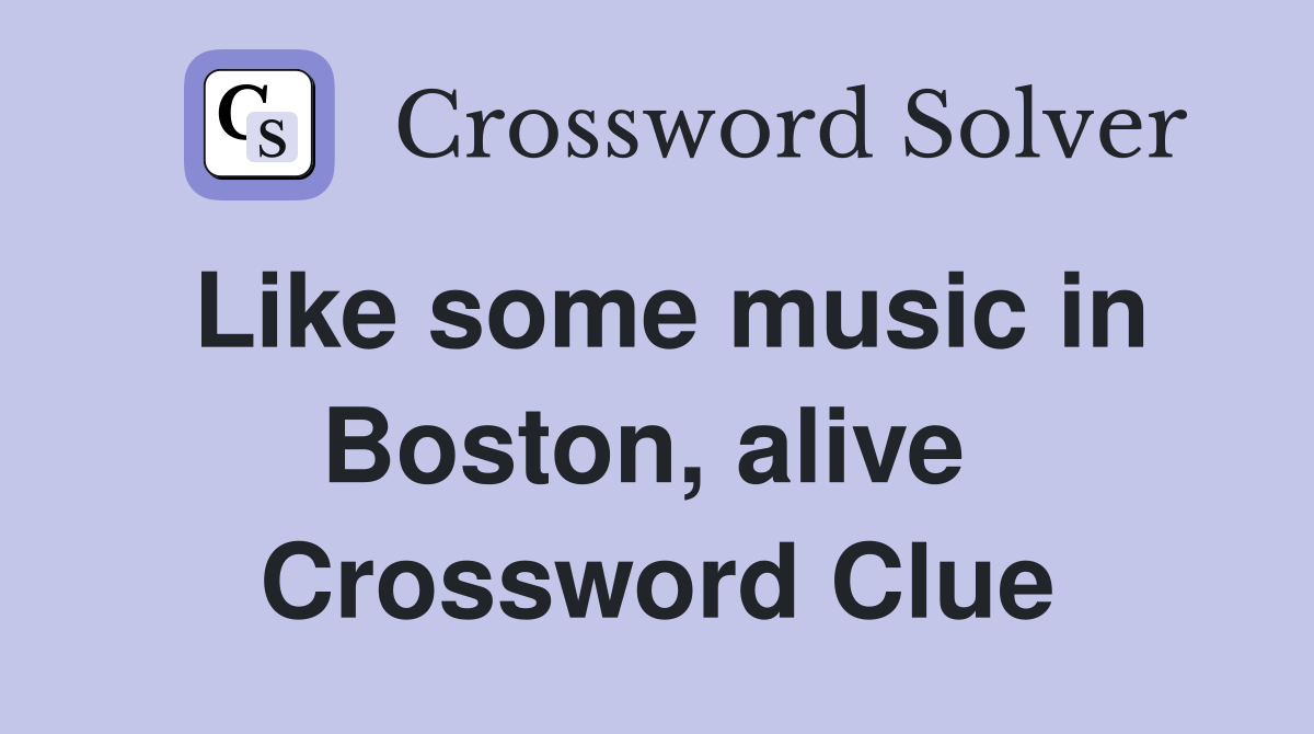 Like some music in Boston, alive  Crossword Clue