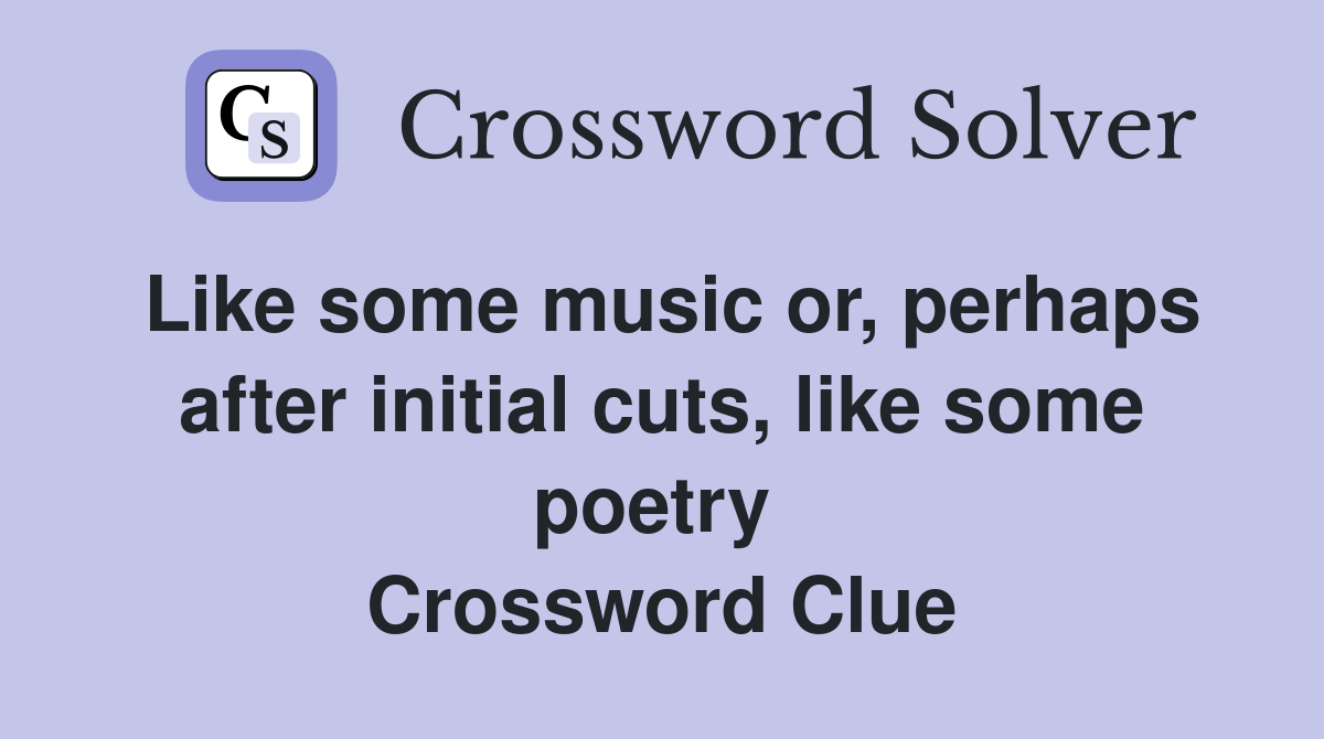 Like some music or, perhaps after initial cuts, like some poetry  Crossword Clue