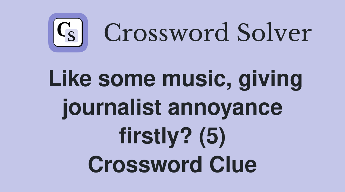 Like some music, giving journalist annoyance firstly? (5) Crossword Clue
