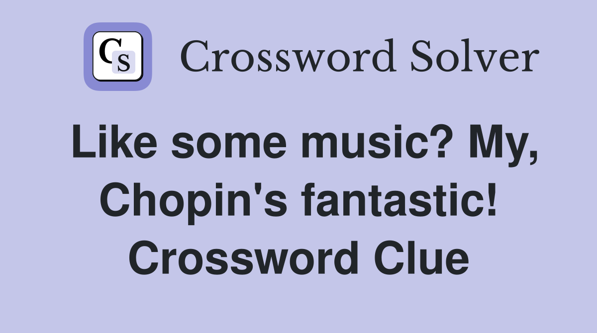 Like some music? My, Chopin's fantastic! Crossword Clue