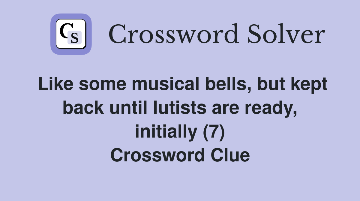 Like some musical bells, but kept back until lutists are ready, initially (7) Crossword Clue