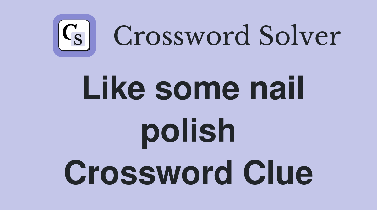 Like some nail polish Crossword Clue