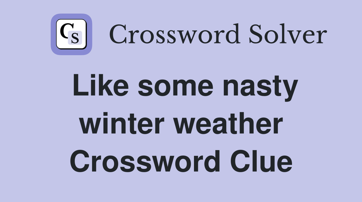 Like some nasty winter weather Crossword Clue