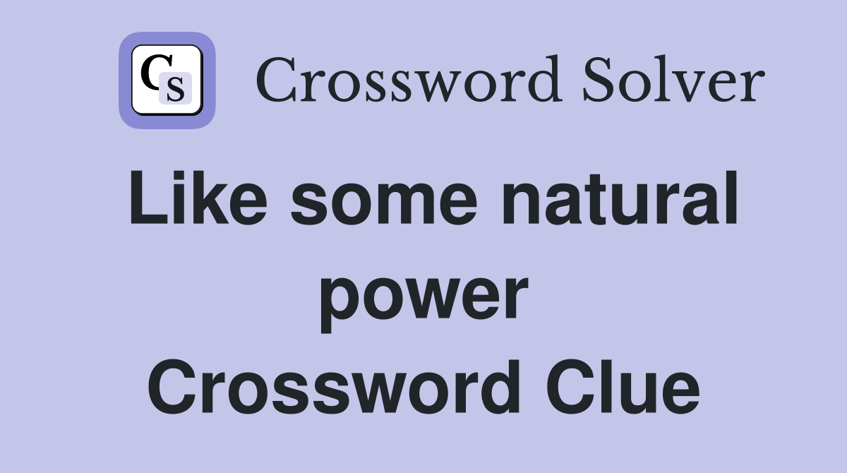 Like some natural power Crossword Clue