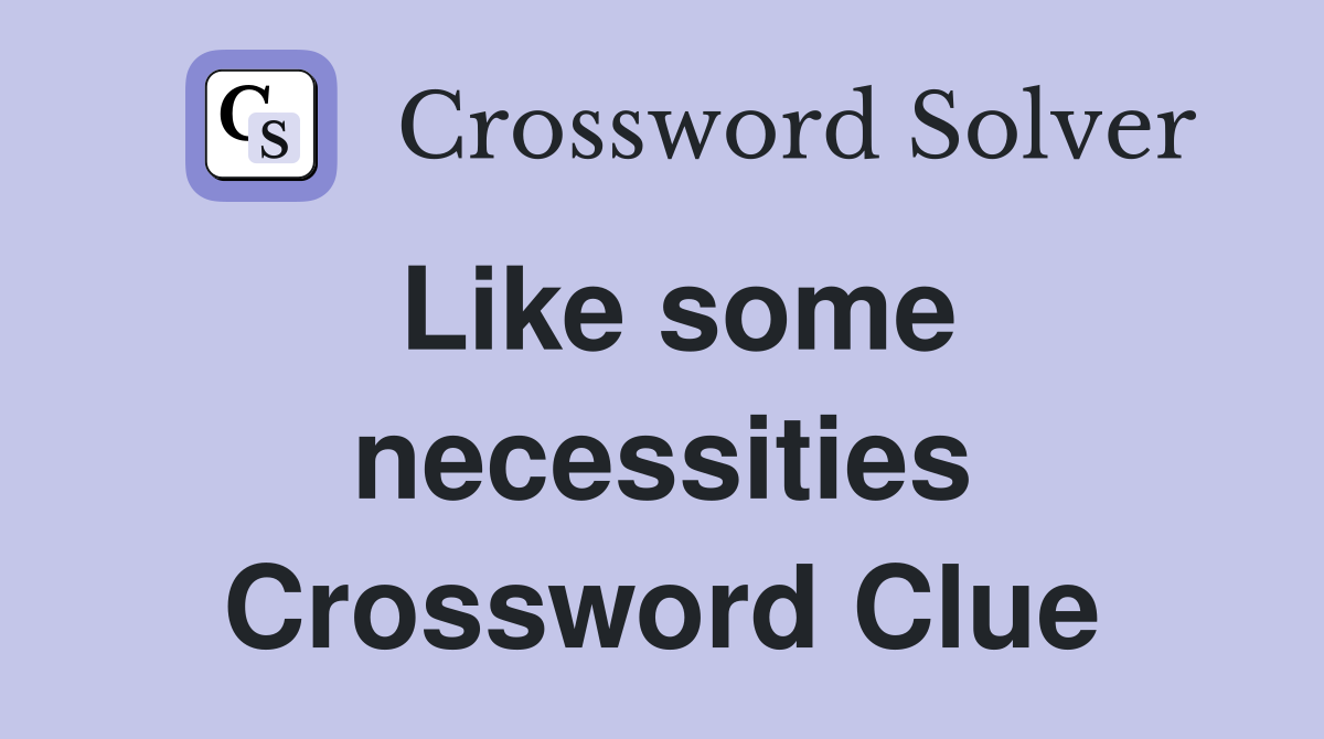 Like some necessities Crossword Clue