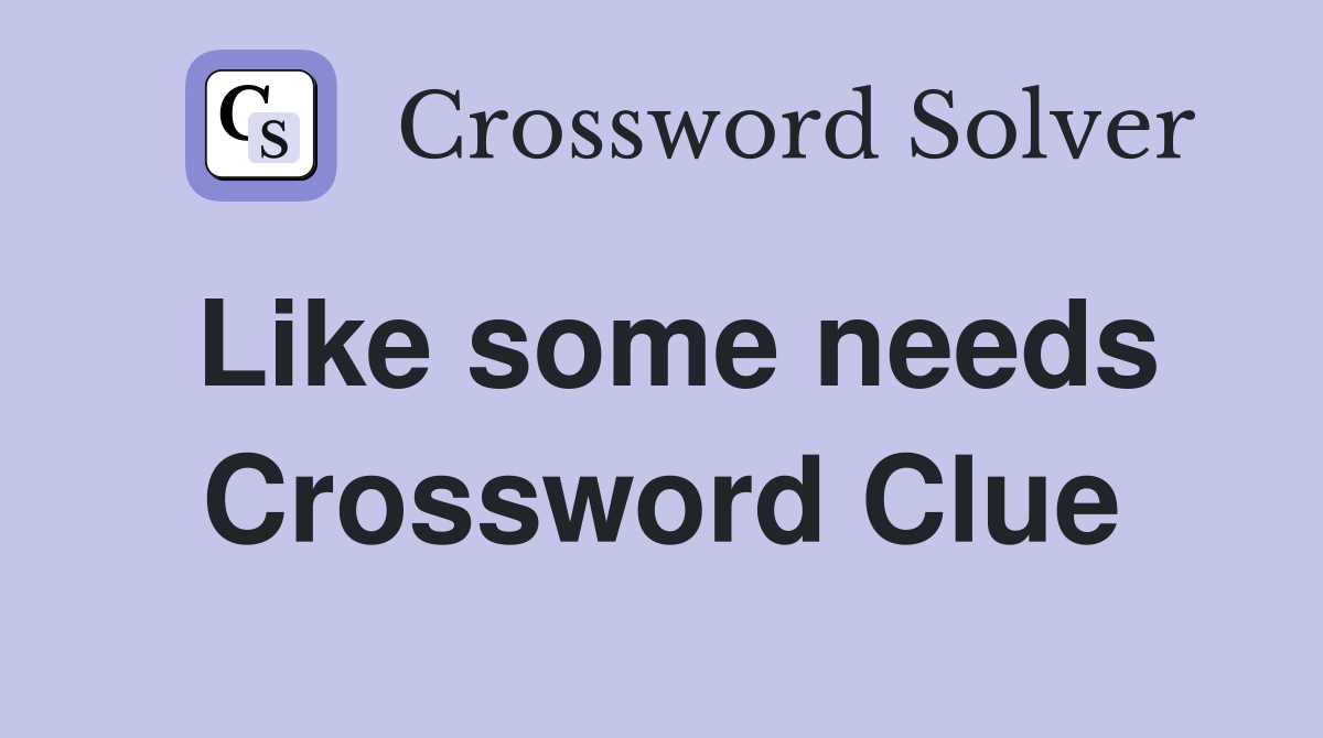 Like some needs Crossword Clue