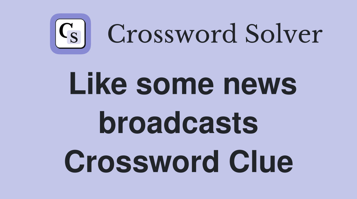 Like some news broadcasts Crossword Clue