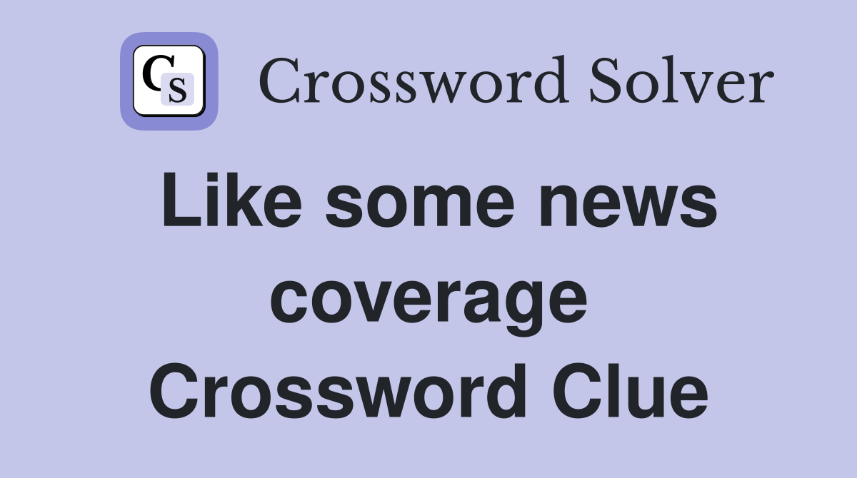 Like some news coverage Crossword Clue