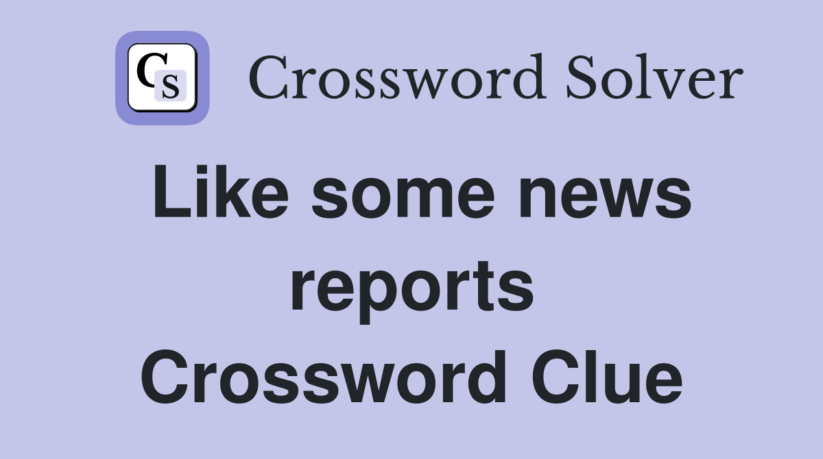 Like some news reports Crossword Clue