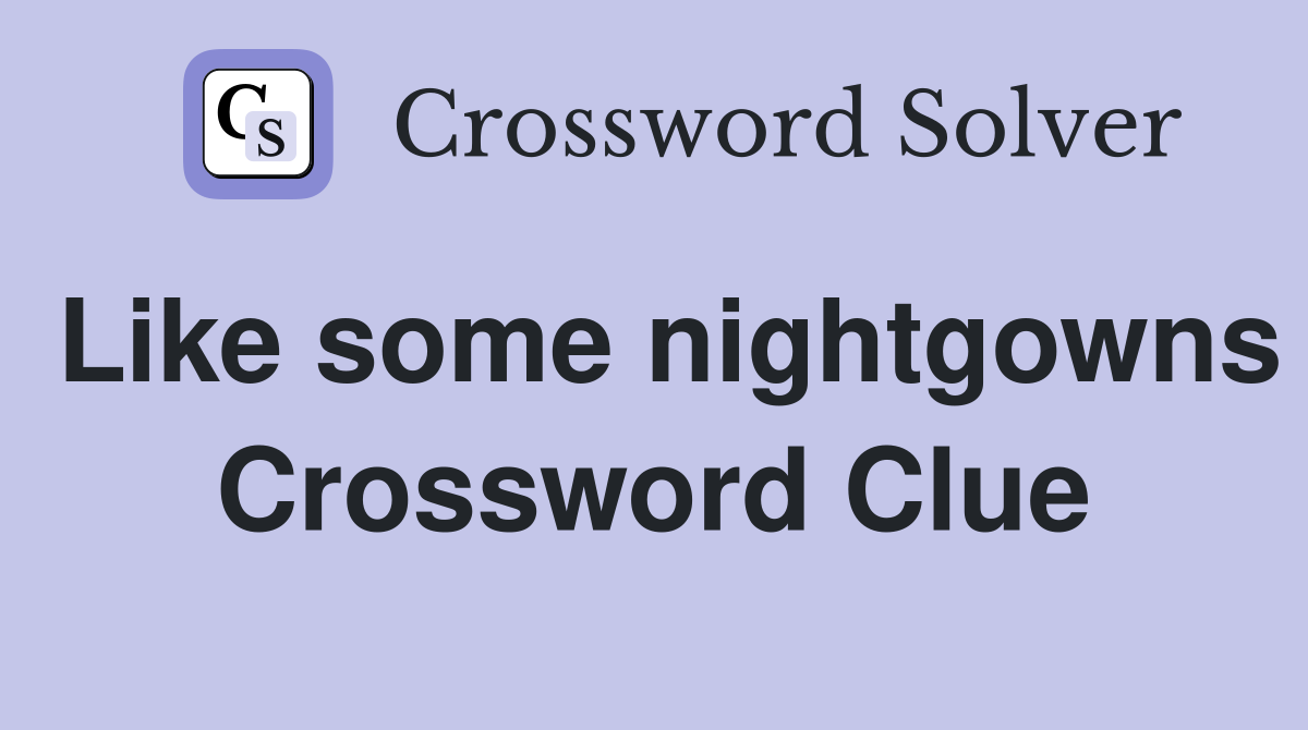 Like some nightgowns Crossword Clue