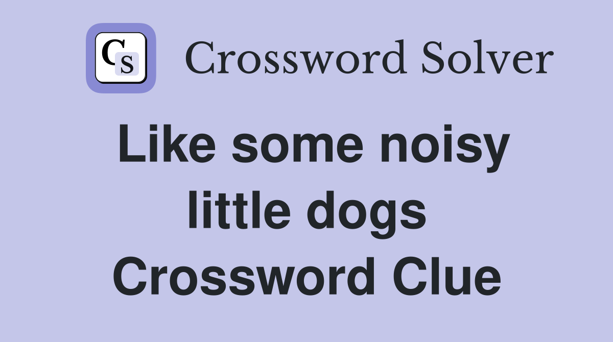 Like some noisy little dogs Crossword Clue