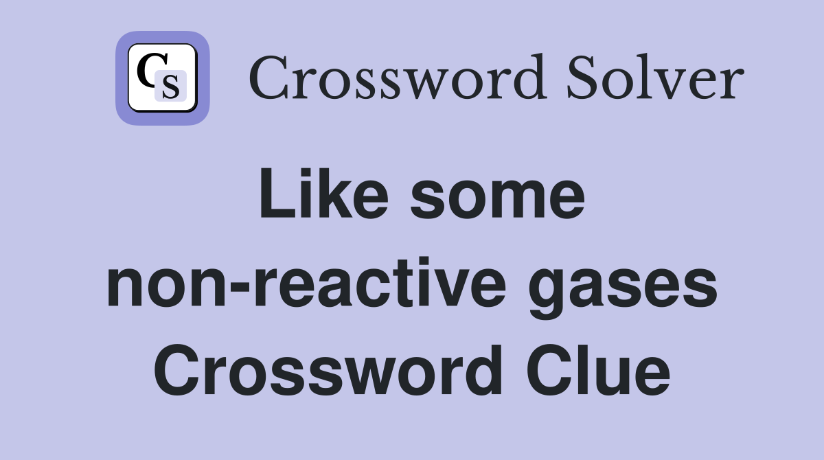 Like some non-reactive gases Crossword Clue