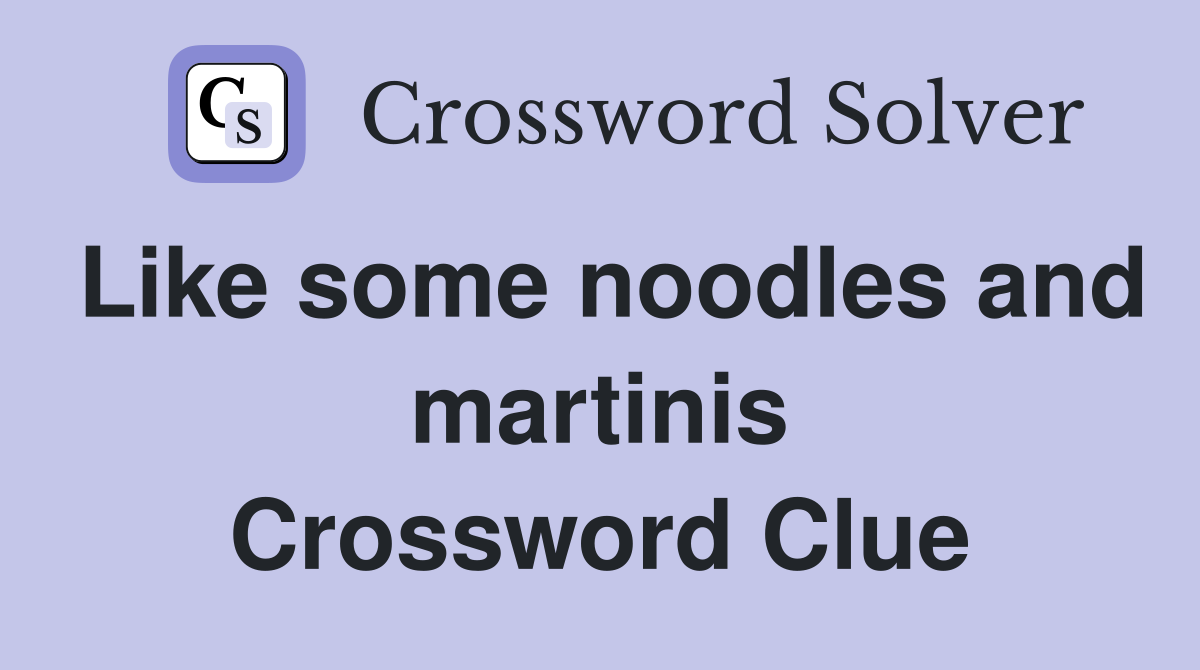 Like some noodles and martinis Crossword Clue