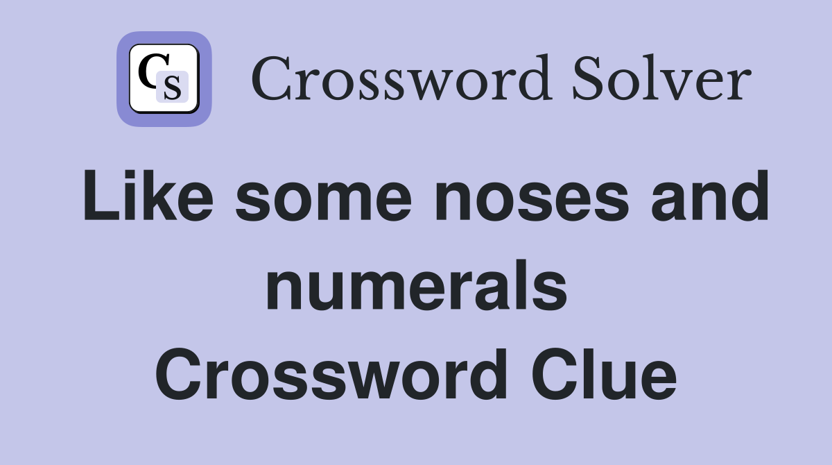 Like some noses and numerals Crossword Clue