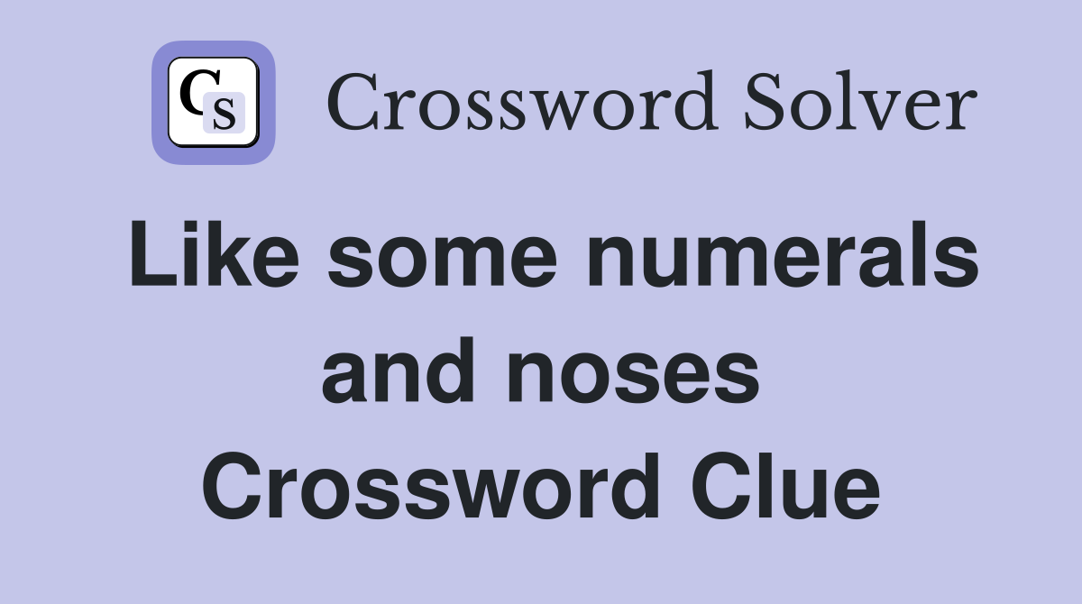 Like some numerals and noses Crossword Clue