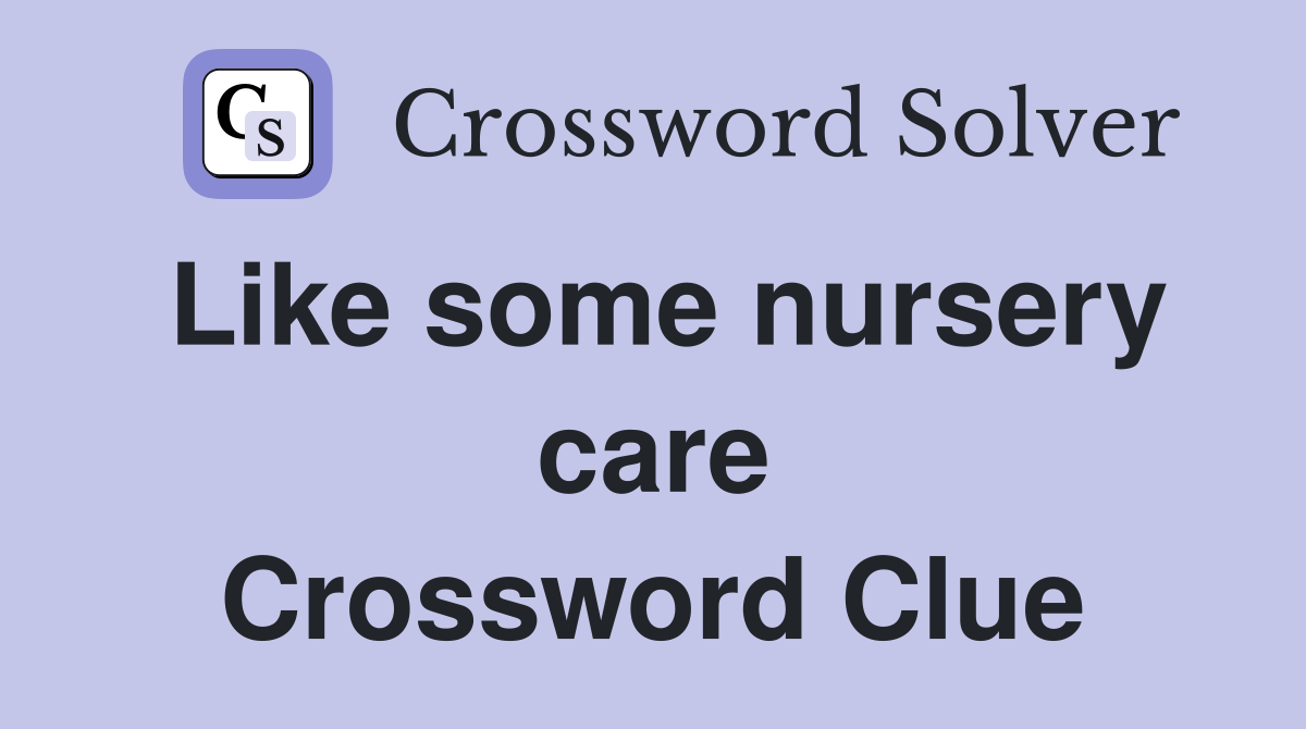 Like some nursery care Crossword Clue