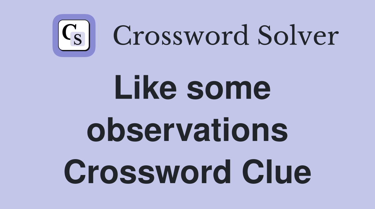 Like some observations Crossword Clue