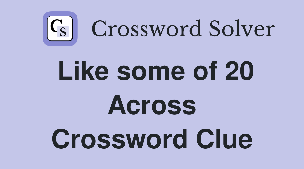 Like some of 20 Across Crossword Clue