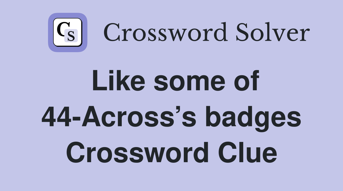 Like some of 44-Across’s badges Crossword Clue