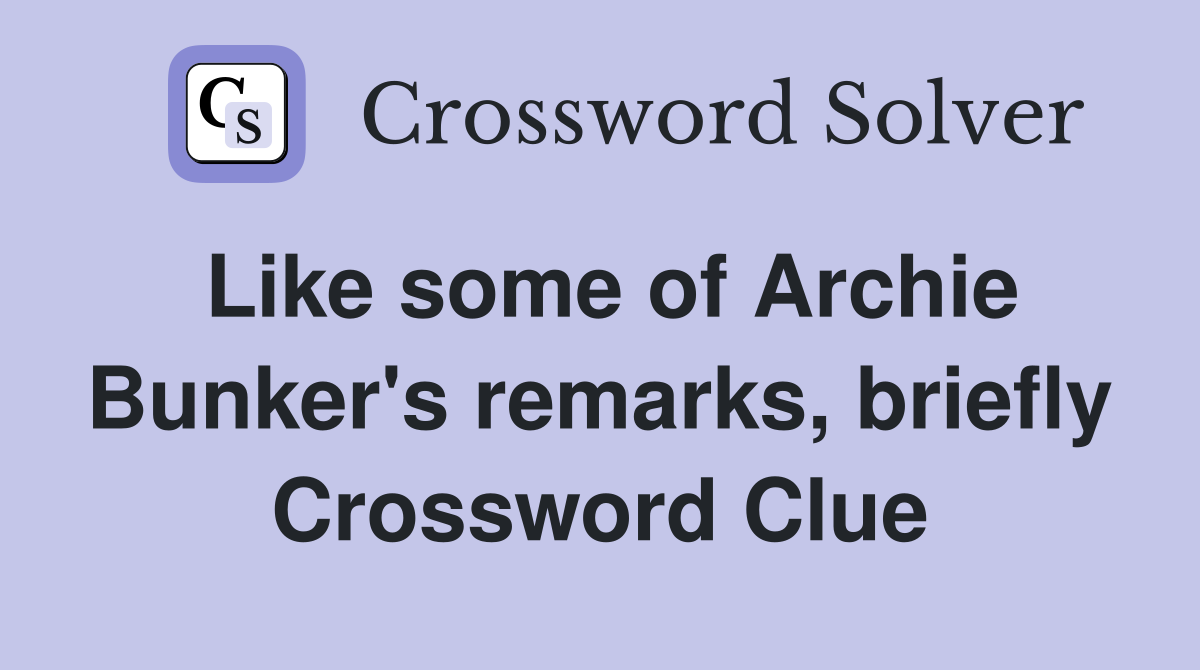 Like some of Archie Bunker's remarks, briefly Crossword Clue