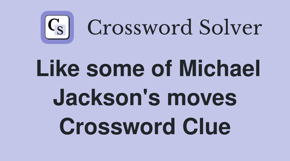 Like some of Michael Jackson's moves Crossword Clue