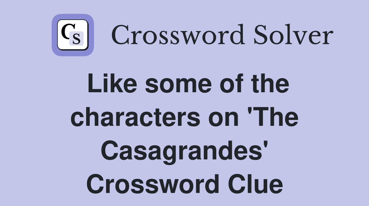 Like some of the characters on 'The Casagrandes' Crossword Clue