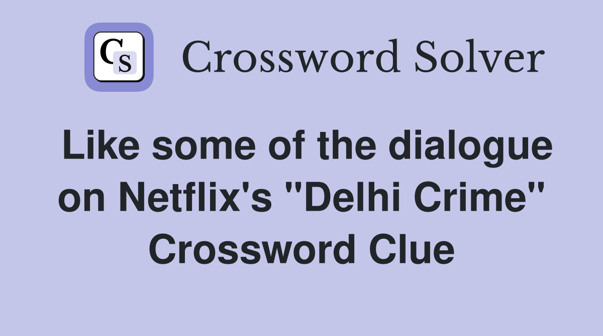 Like some of the dialogue on Netflix's "Delhi Crime" Crossword Clue