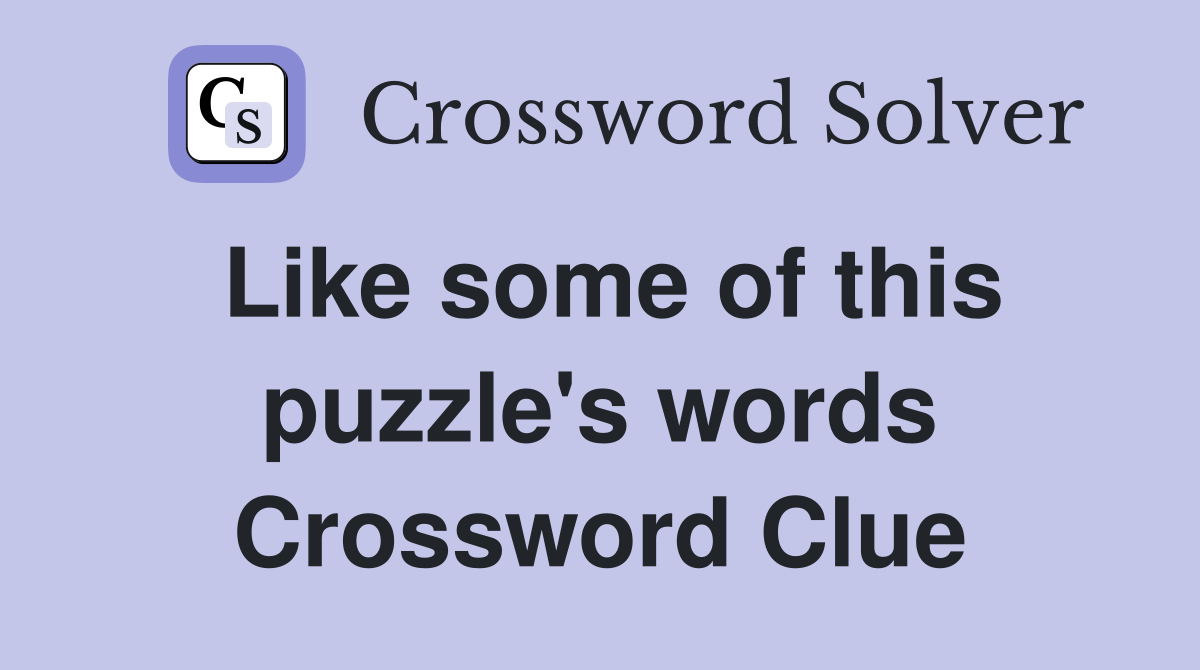 Like some of this puzzle's words Crossword Clue