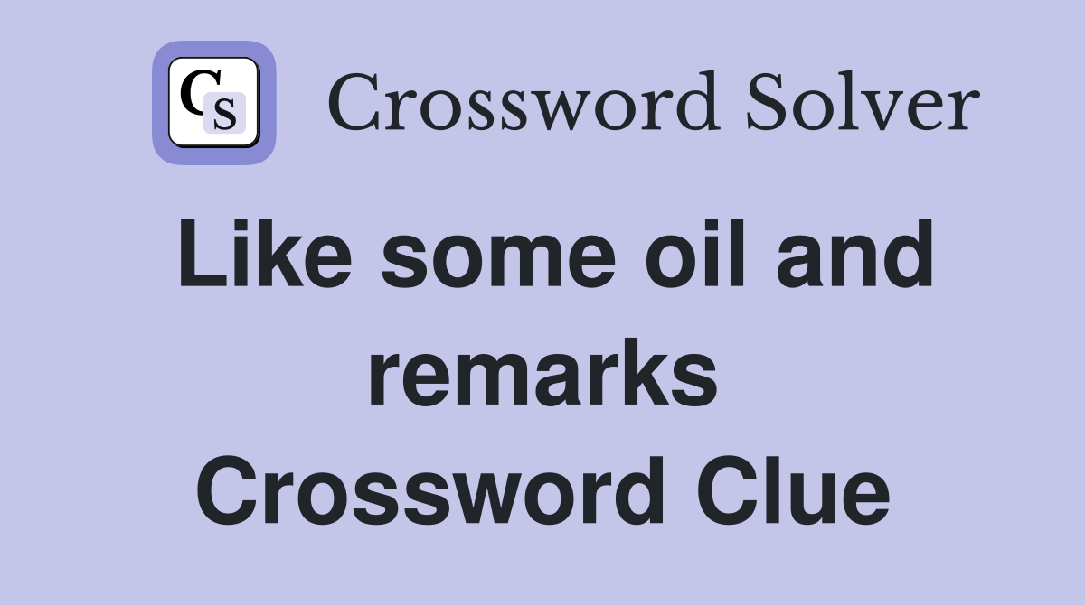 Like some oil and remarks Crossword Clue