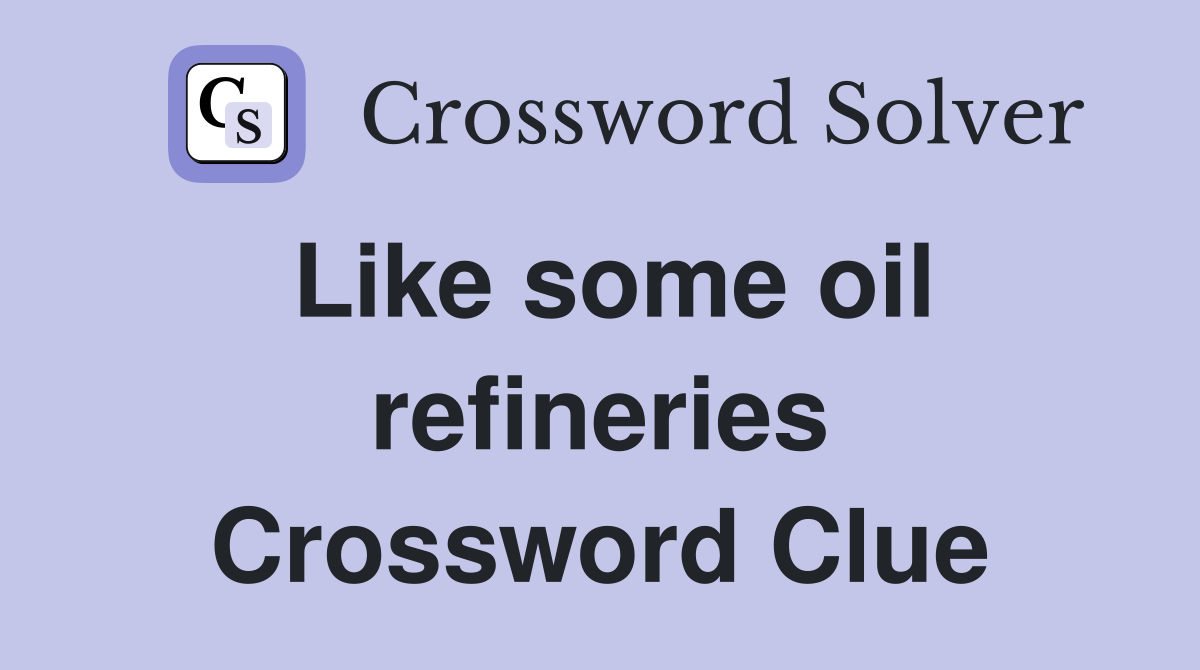 Like some oil refineries Crossword Clue