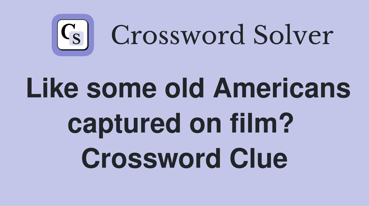 Like some old Americans captured on film?  Crossword Clue