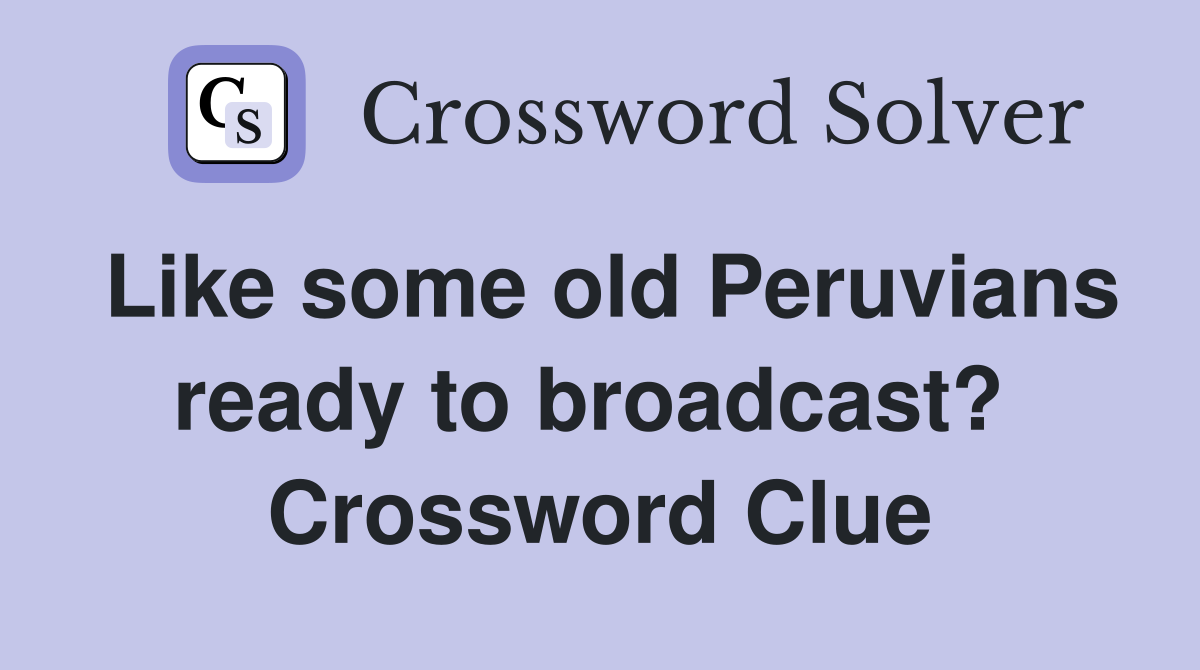 Like some old Peruvians ready to broadcast?  Crossword Clue