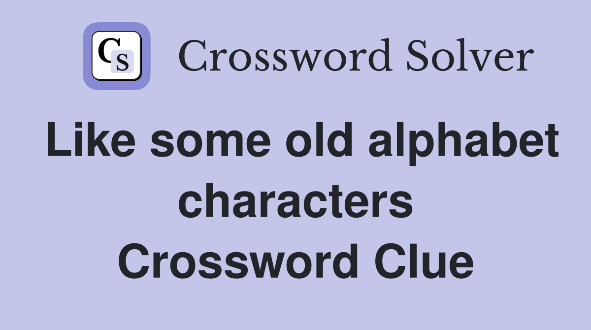 Like some old alphabet characters Crossword Clue