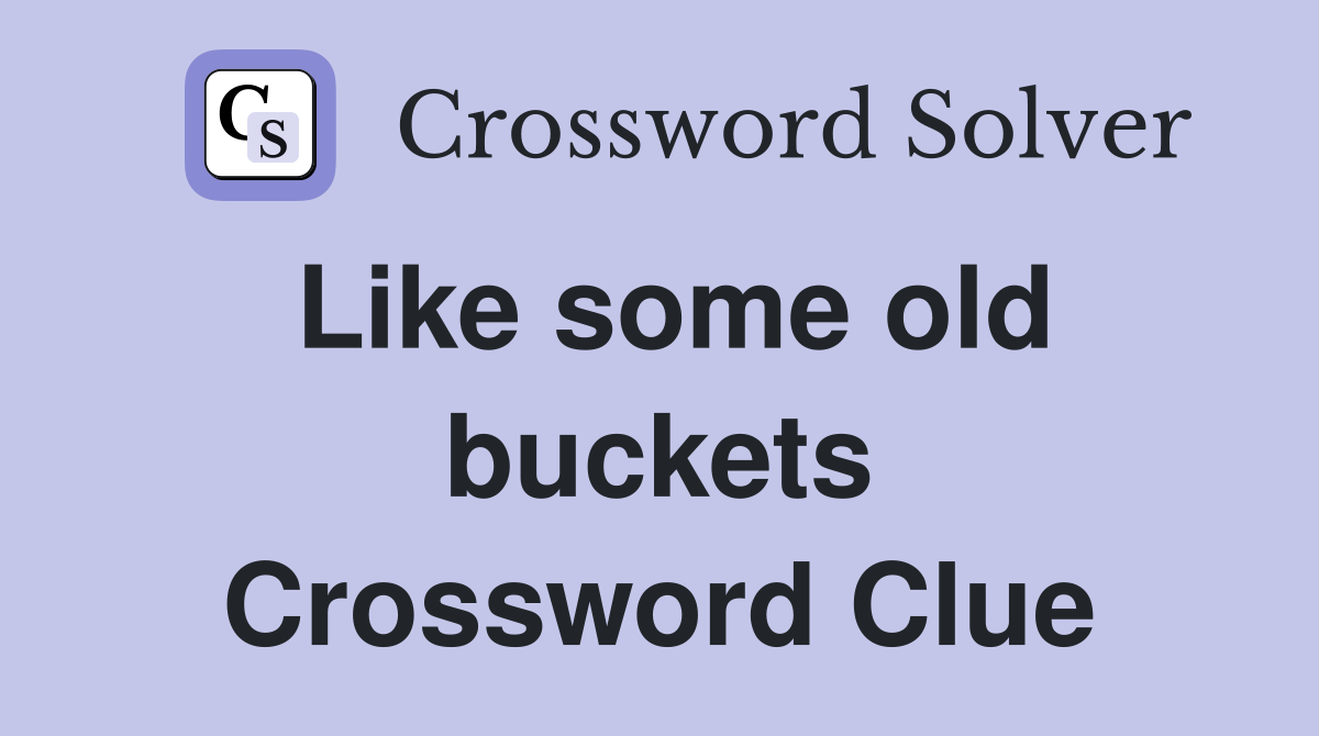 Like some old buckets Crossword Clue