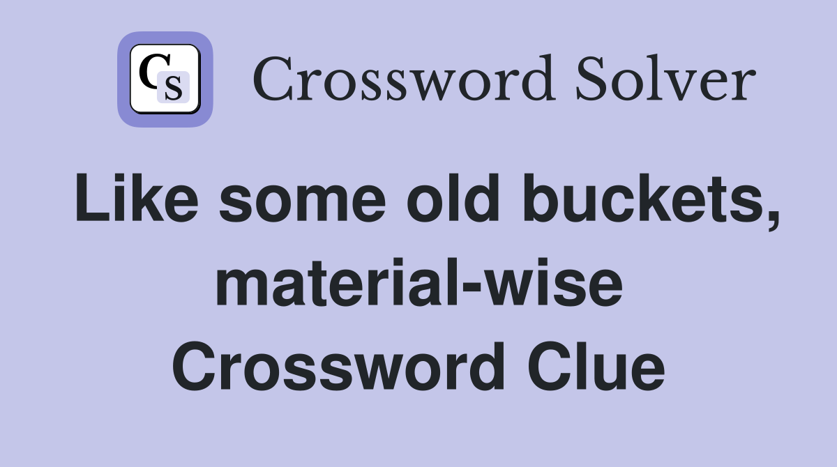Like some old buckets, material-wise Crossword Clue