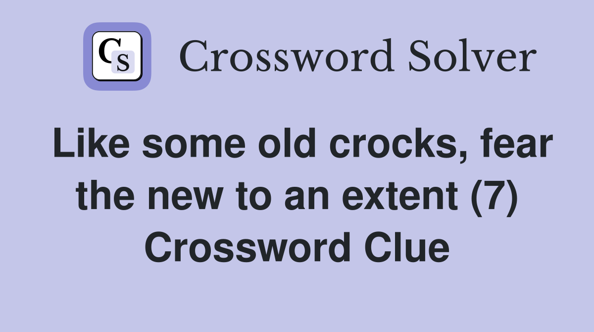 Like some old crocks, fear the new to an extent (7) Crossword Clue