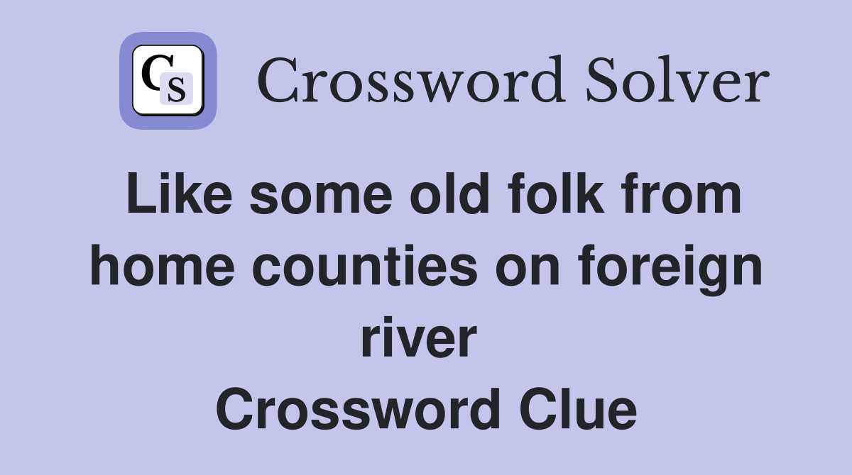 Like some old folk from home counties on foreign river  Crossword Clue
