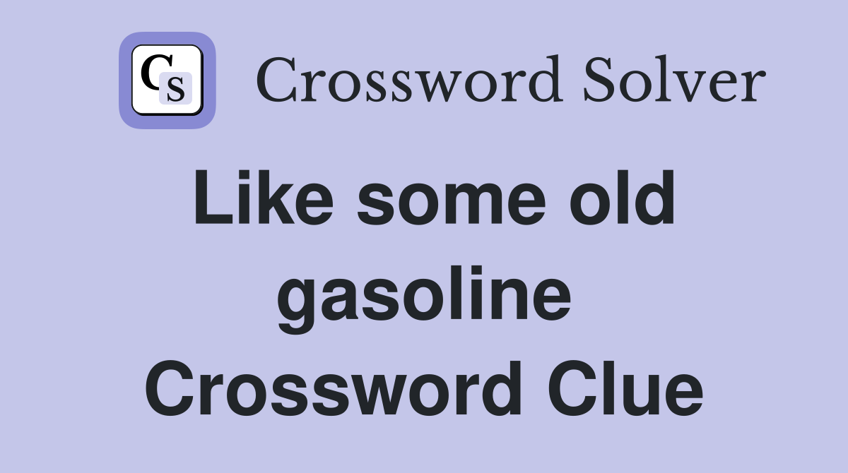 Like some old gasoline Crossword Clue
