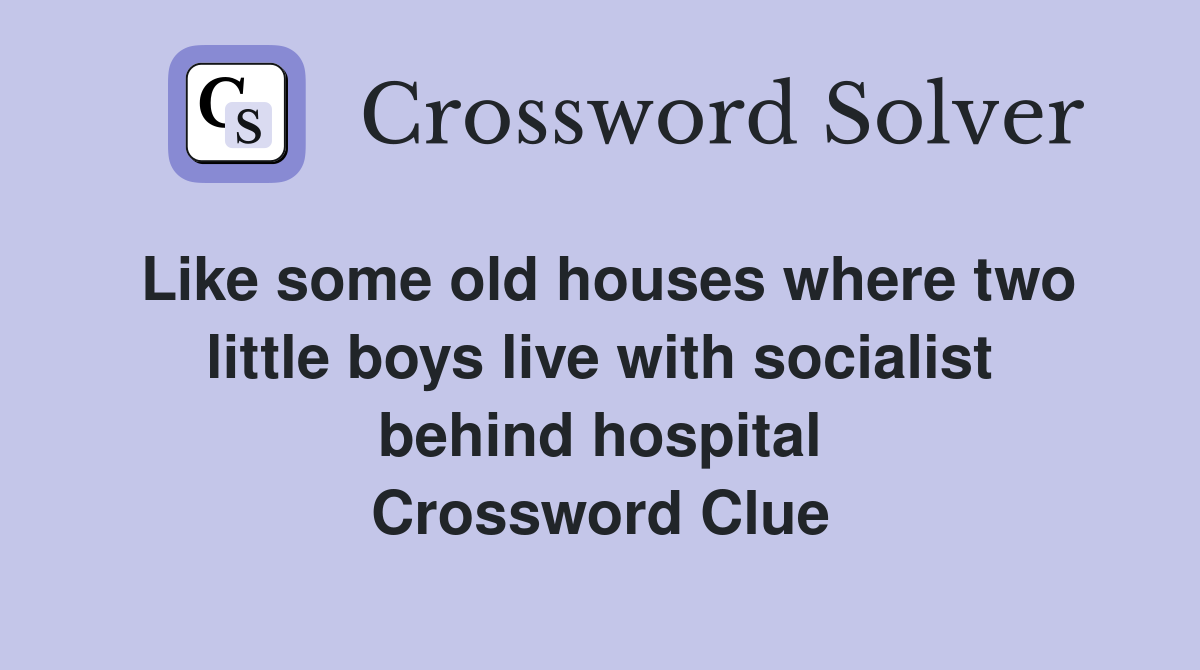 Like some old houses where two little boys live with socialist behind hospital Crossword Clue