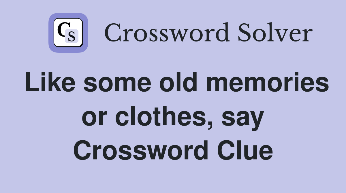 Like some old memories or clothes, say Crossword Clue