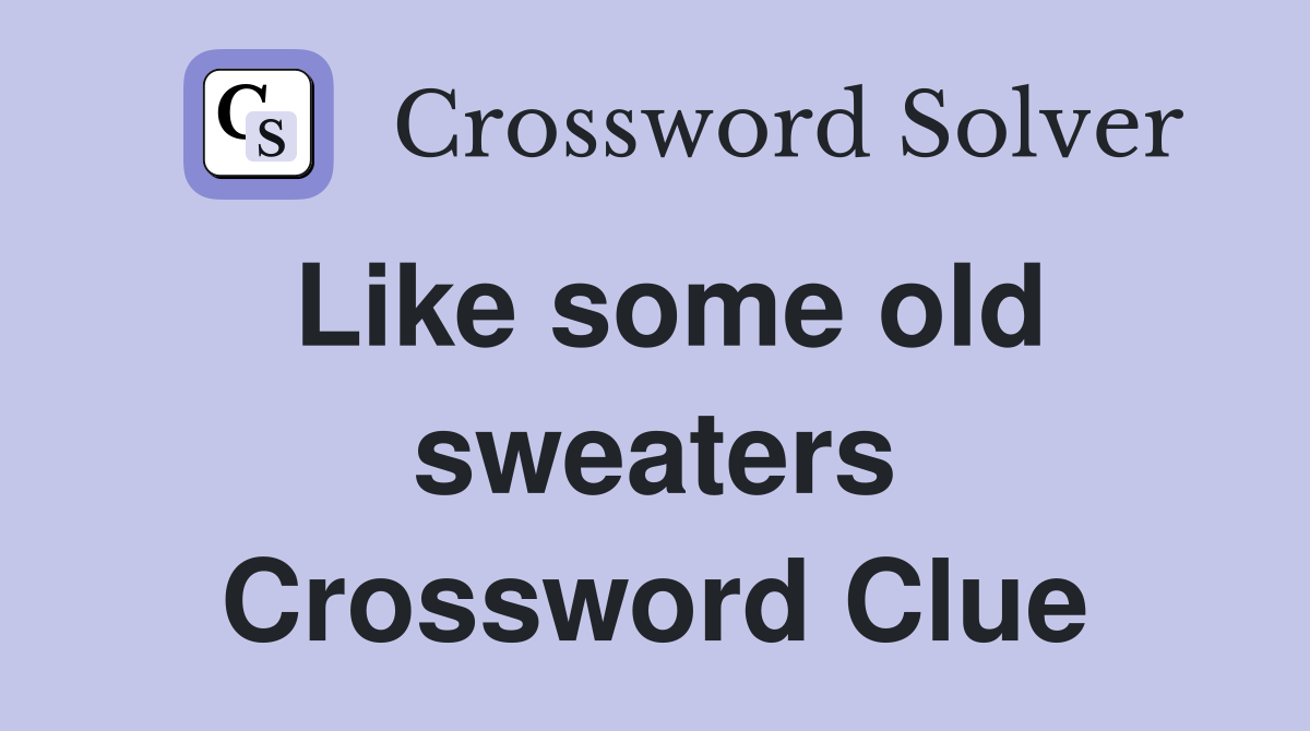 Like some old sweaters Crossword Clue