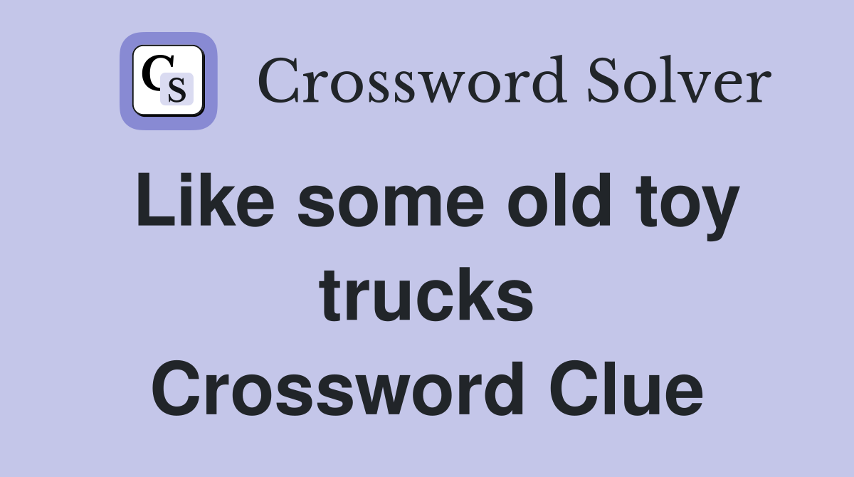 Like some old toy trucks Crossword Clue