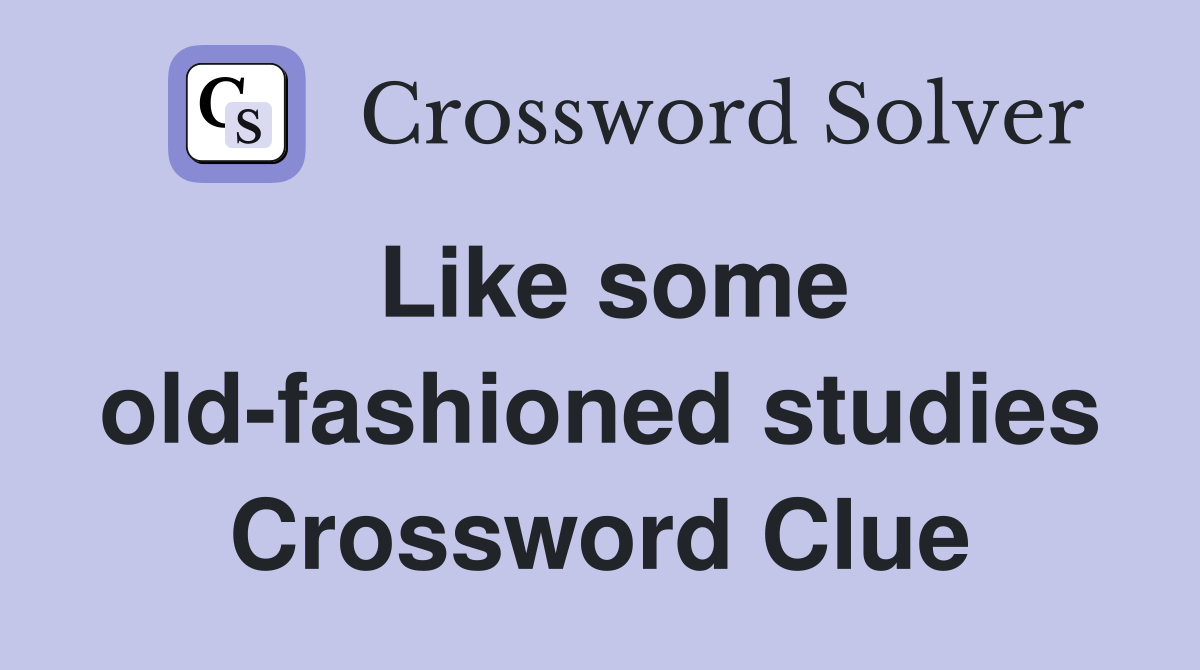 Like some old-fashioned studies Crossword Clue