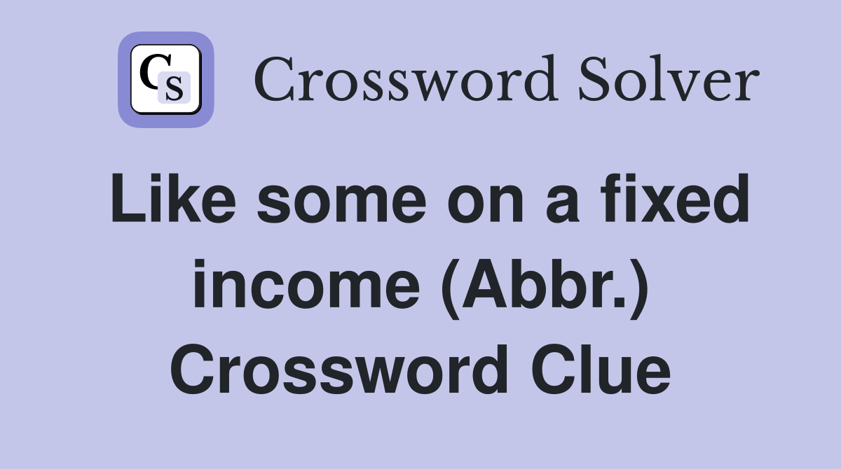 Like some on a fixed income (Abbr.) Crossword Clue